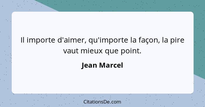 Il importe d'aimer, qu'importe la façon, la pire vaut mieux que point.... - Jean Marcel