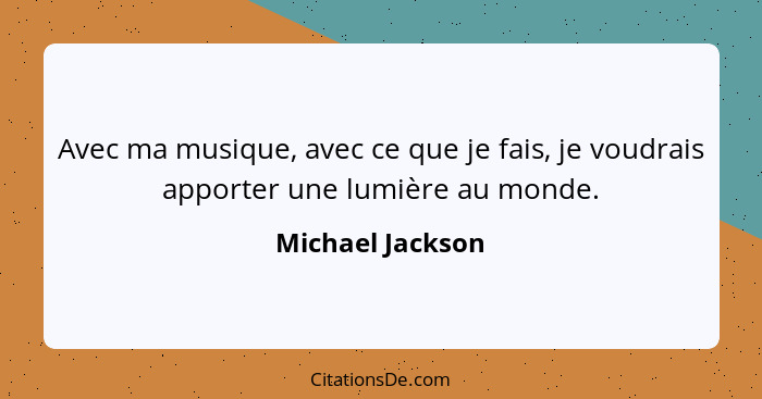 Avec ma musique, avec ce que je fais, je voudrais apporter une lumière au monde.... - Michael Jackson