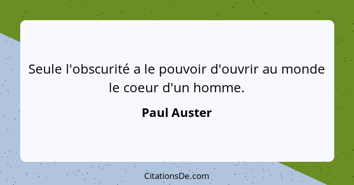 Seule l'obscurité a le pouvoir d'ouvrir au monde le coeur d'un homme.... - Paul Auster