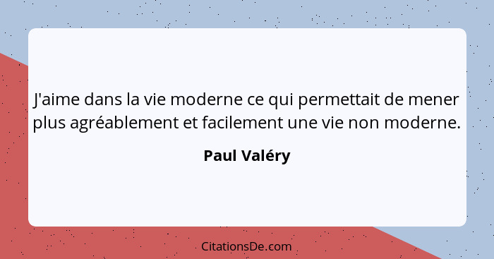 J'aime dans la vie moderne ce qui permettait de mener plus agréablement et facilement une vie non moderne.... - Paul Valéry