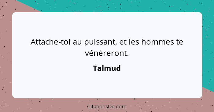 Attache-toi au puissant, et les hommes te vénéreront.... - Talmud