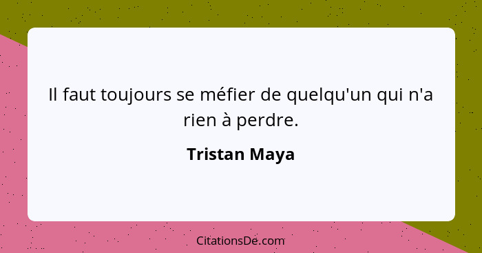 Il faut toujours se méfier de quelqu'un qui n'a rien à perdre.... - Tristan Maya