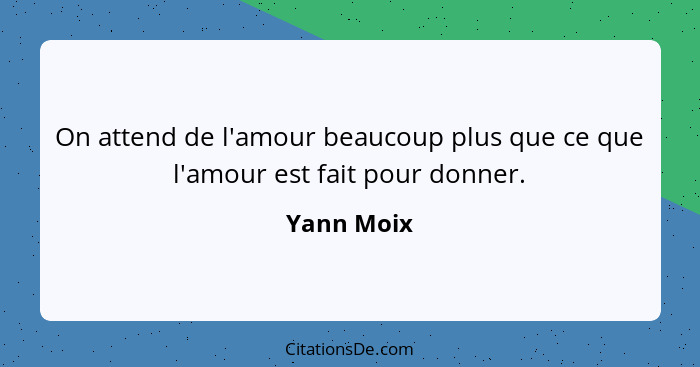 On attend de l'amour beaucoup plus que ce que l'amour est fait pour donner.... - Yann Moix