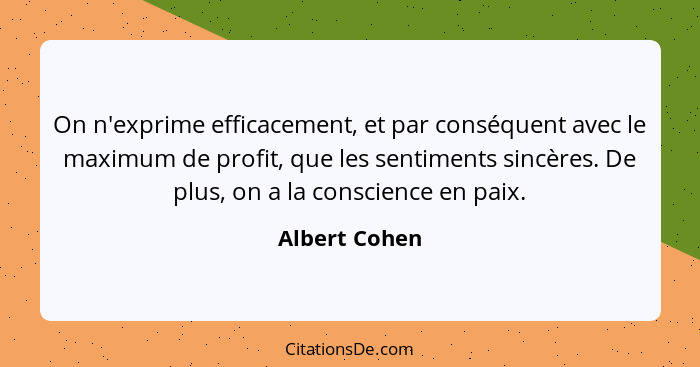 On n'exprime efficacement, et par conséquent avec le maximum de profit, que les sentiments sincères. De plus, on a la conscience en pai... - Albert Cohen