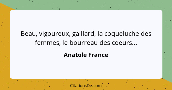 Beau, vigoureux, gaillard, la coqueluche des femmes, le bourreau des coeurs...... - Anatole France