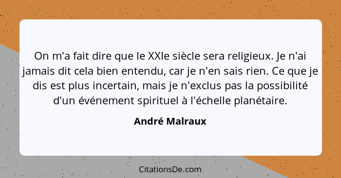 On m'a fait dire que le XXIe siècle sera religieux. Je n'ai jamais dit cela bien entendu, car je n'en sais rien. Ce que je dis est plu... - André Malraux