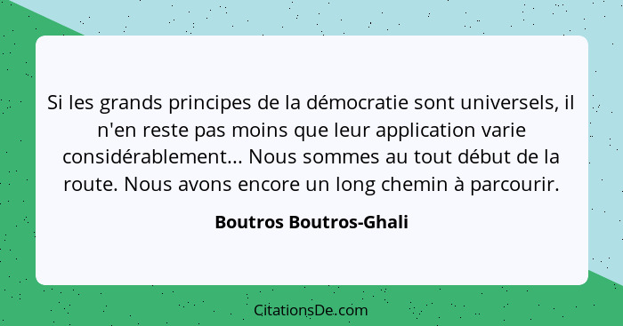 Si les grands principes de la démocratie sont universels, il n'en reste pas moins que leur application varie considérablement.... - Boutros Boutros-Ghali