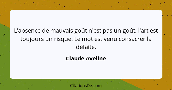 L'absence de mauvais goût n'est pas un goût, l'art est toujours un risque. Le mot est venu consacrer la défaite.... - Claude Aveline