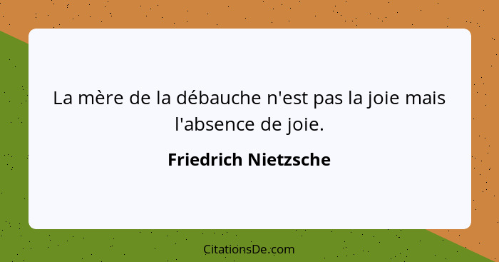 La mère de la débauche n'est pas la joie mais l'absence de joie.... - Friedrich Nietzsche