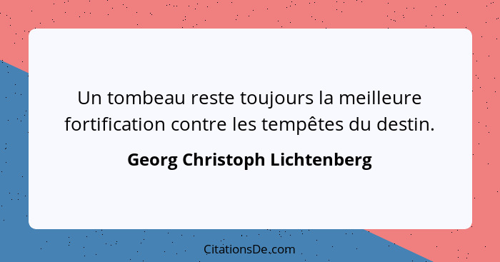 Un tombeau reste toujours la meilleure fortification contre les tempêtes du destin.... - Georg Christoph Lichtenberg