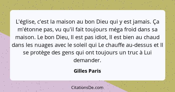 L'église, c'est la maison au bon Dieu qui y est jamais. Ça m'étonne pas, vu qu'il fait toujours méga froid dans sa maison. Le bon Dieu,... - Gilles Paris