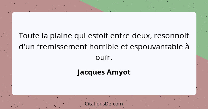 Toute la plaine qui estoit entre deux, resonnoit d'un fremissement horrible et espouvantable à ouïr.... - Jacques Amyot