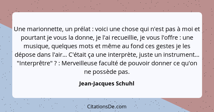 Une marionnette, un prélat : voici une chose qui n'est pas à moi et pourtant je vous la donne, je l'ai recueillie, je vous... - Jean-Jacques Schuhl