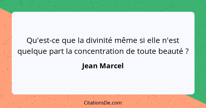 Qu'est-ce que la divinité même si elle n'est quelque part la concentration de toute beauté ?... - Jean Marcel