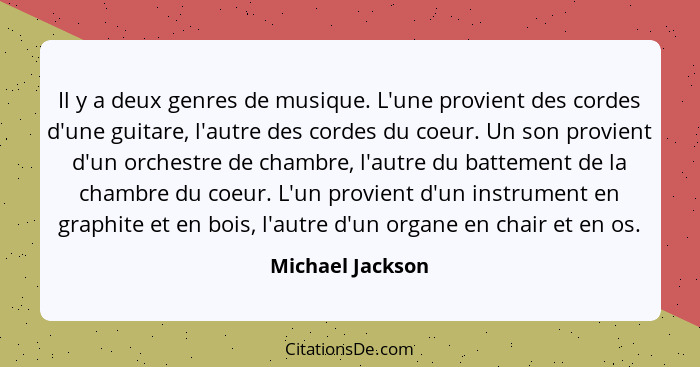 Il y a deux genres de musique. L'une provient des cordes d'une guitare, l'autre des cordes du coeur. Un son provient d'un orchestre... - Michael Jackson