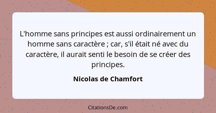 L'homme sans principes est aussi ordinairement un homme sans caractère ; car, s'il était né avec du caractère, il aurait se... - Nicolas de Chamfort