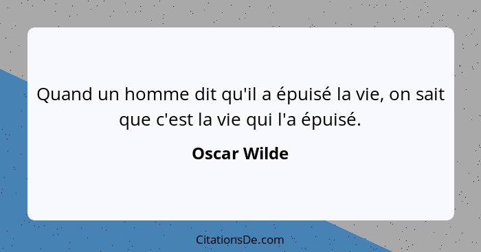 Quand un homme dit qu'il a épuisé la vie, on sait que c'est la vie qui l'a épuisé.... - Oscar Wilde