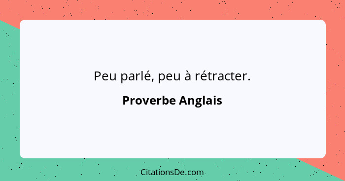Peu parlé, peu à rétracter.... - Proverbe Anglais