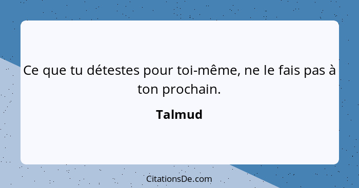 Ce que tu détestes pour toi-même, ne le fais pas à ton prochain.... - Talmud