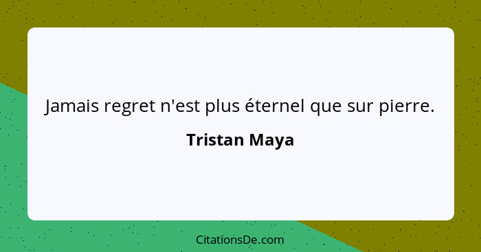 Jamais regret n'est plus éternel que sur pierre.... - Tristan Maya