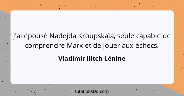 J'ai épousé Nadejda Kroupskaïa, seule capable de comprendre Marx et de jouer aux échecs.... - Vladimir Ilitch Lénine