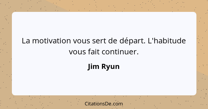 La motivation vous sert de départ. L'habitude vous fait continuer.... - Jim Ryun