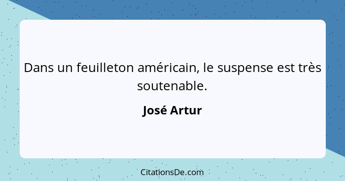 Dans un feuilleton américain, le suspense est très soutenable.... - José Artur