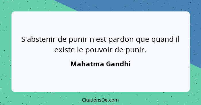 S'abstenir de punir n'est pardon que quand il existe le pouvoir de punir.... - Mahatma Gandhi
