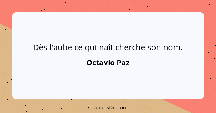 Dès l'aube ce qui naît cherche son nom.... - Octavio Paz