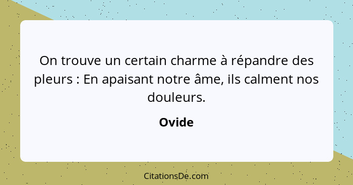 On trouve un certain charme à répandre des pleurs : En apaisant notre âme, ils calment nos douleurs.... - Ovide