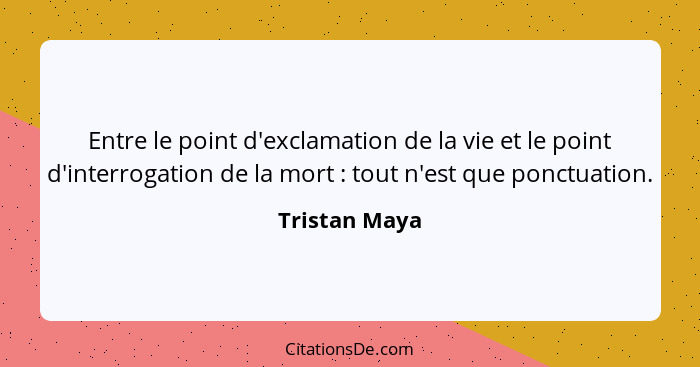 Entre le point d'exclamation de la vie et le point d'interrogation de la mort : tout n'est que ponctuation.... - Tristan Maya