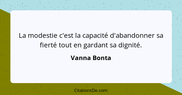 La modestie c'est la capacité d'abandonner sa fierté tout en gardant sa dignité.... - Vanna Bonta