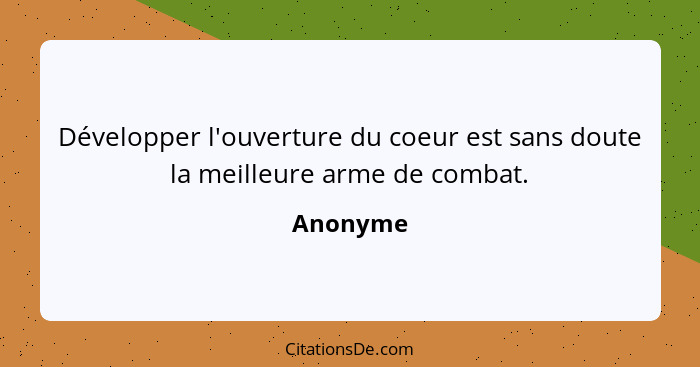 Développer l'ouverture du coeur est sans doute la meilleure arme de combat.... - Anonyme