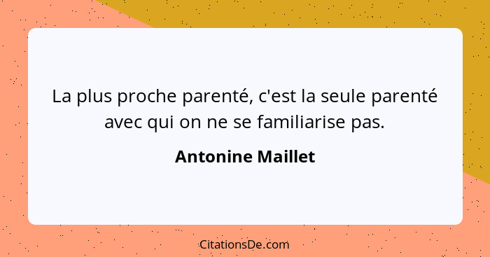 La plus proche parenté, c'est la seule parenté avec qui on ne se familiarise pas.... - Antonine Maillet