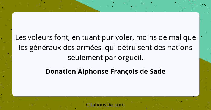 Les voleurs font, en tuant pur voler, moins de mal que les généraux des armées, qui détruisent des nations seulem... - Donatien Alphonse François de Sade