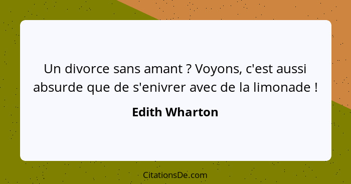 Un divorce sans amant ? Voyons, c'est aussi absurde que de s'enivrer avec de la limonade !... - Edith Wharton