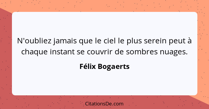 N'oubliez jamais que le ciel le plus serein peut à chaque instant se couvrir de sombres nuages.... - Félix Bogaerts