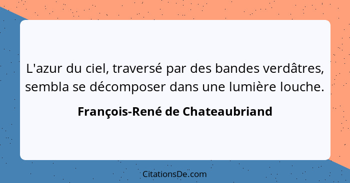 L'azur du ciel, traversé par des bandes verdâtres, sembla se décomposer dans une lumière louche.... - François-René de Chateaubriand