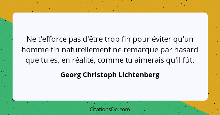 Ne t'efforce pas d'être trop fin pour éviter qu'un homme fin naturellement ne remarque par hasard que tu es, en réalité,... - Georg Christoph Lichtenberg