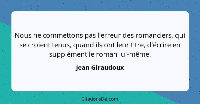 Nous ne commettons pas l'erreur des romanciers, qui se croient tenus, quand ils ont leur titre, d'écrire en supplément le roman lui-m... - Jean Giraudoux