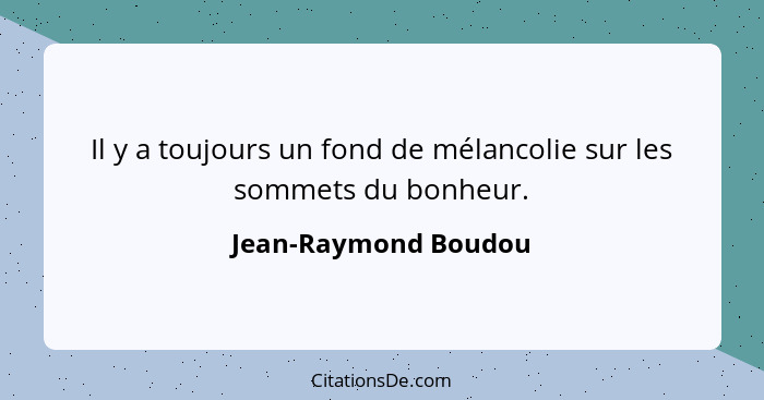 Il y a toujours un fond de mélancolie sur les sommets du bonheur.... - Jean-Raymond Boudou