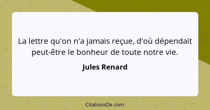 La lettre qu'on n'a jamais reçue, d'où dépendait peut-être le bonheur de toute notre vie.... - Jules Renard
