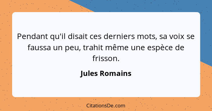 Pendant qu'il disait ces derniers mots, sa voix se faussa un peu, trahit même une espèce de frisson.... - Jules Romains