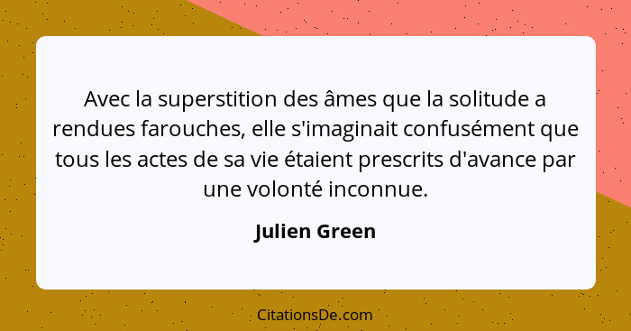 Avec la superstition des âmes que la solitude a rendues farouches, elle s'imaginait confusément que tous les actes de sa vie étaient pr... - Julien Green