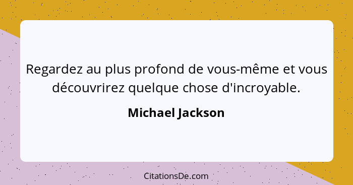 Regardez au plus profond de vous-même et vous découvrirez quelque chose d'incroyable.... - Michael Jackson