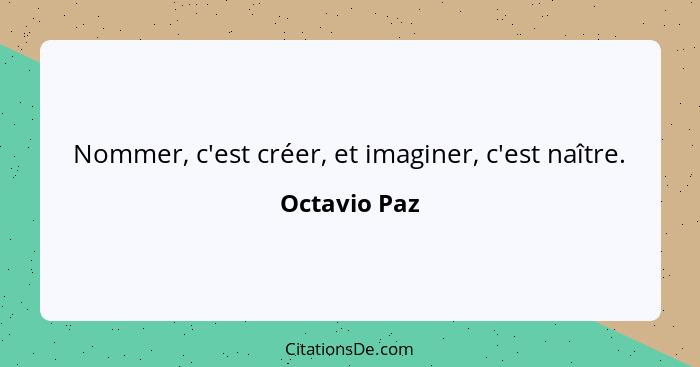 Nommer, c'est créer, et imaginer, c'est naître.... - Octavio Paz