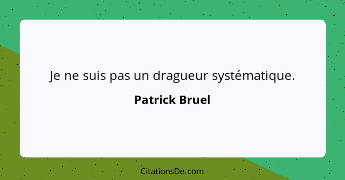 Je ne suis pas un dragueur systématique.... - Patrick Bruel