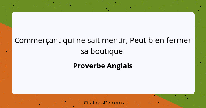 Commerçant qui ne sait mentir, Peut bien fermer sa boutique.... - Proverbe Anglais