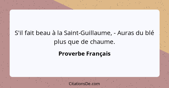S'il fait beau à la Saint-Guillaume, - Auras du blé plus que de chaume.... - Proverbe Français