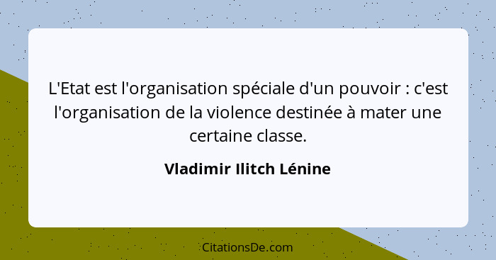L'Etat est l'organisation spéciale d'un pouvoir : c'est l'organisation de la violence destinée à mater une certaine clas... - Vladimir Ilitch Lénine